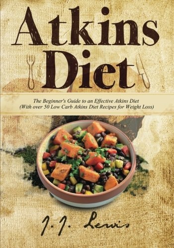 Atkins Diet The Beginner's Guide to an Effective Atkins Diet (With Over 50 Low Carb Atkins Diet Recipes for Weight Loss)