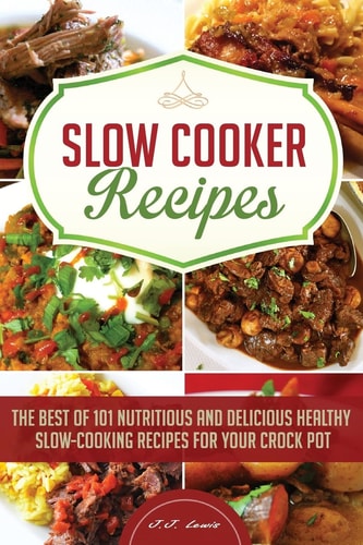 Slow Cooker Recipes The Best of 101 Nutritious and Delicious Healthy Slow-Cooking Recipes for Your Crock Pot