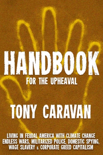 Handbook for the Upheaval Living in Feudal America with Climate Change, Endless Wars, Militarized Police, Domestic Spying, Wage Slavery and Corporate Greed Capitalism