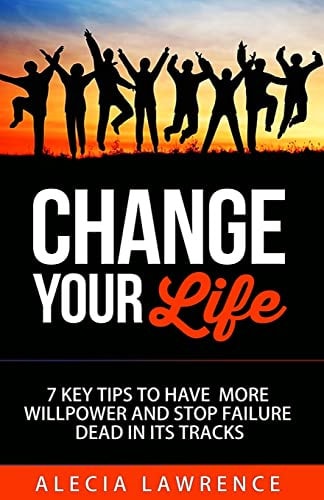 Change Your Life 7 Key Tips to Have More Willpower and Stop Failure (Book 1)