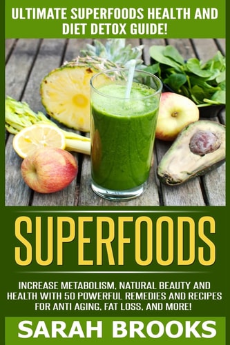 Superfoods Ultimate Superfoods Health And Diet Detox Guide! Increase Metabolism, Natural Beauty And Health With 50 Powerful Remedies And Recipes For Anti-Aging, Fat Loss, And More!