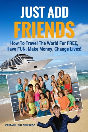 Just Add Friends How To Travel The World For FREE, Have FUN, Make Money, Change Lives!