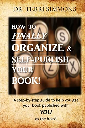 How to Finally Organize and Self Publish Your Book A Step By Step Guide To Help You Get Your Book Published With You As The Boss