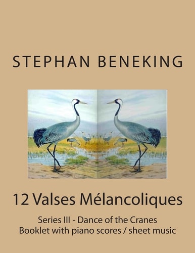 Stephan Beneking: 12 Valses Melancoliques - Series III - Dance of the Cranes Beneking: Booklet with Piano Scores / Sheet Music of 12 Valses Melancoliques - Series III - Dance of the Cranes