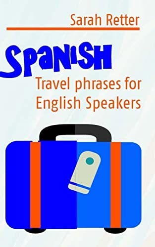 Spanish Travel Phrases for English Speakers: The Most Useful 1.000 Phrases to Get Around when Travelling in Spanish Speaking Countries.