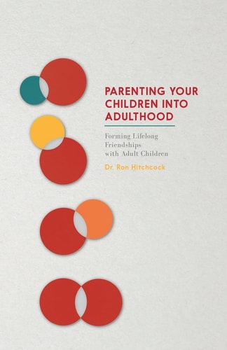 Parenting Your Children Into Adulthood Forming Lifelong Friendships with Adult Children
