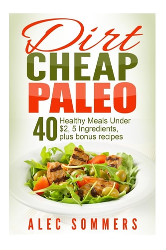 Dirt Cheap Paleo 40 Meals Under $2 Each With Only Five Ingredients, Plus Bonus Recipes