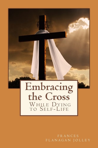 Embracing the Cross A Personal Journey in Dying to Self-Life