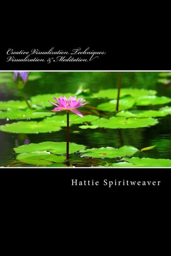 Creative Visualization Techniques: Visualization and Meditation Awaken the Senses