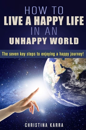 How to Live a Happy Life in an Unhappy World. The Seven Key Steps to Enjoying a Happy Journey.