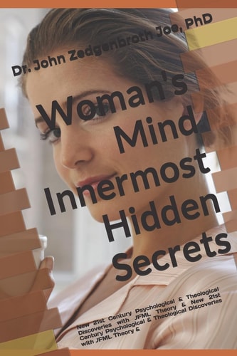 Woman's Mind Innermost Hidden Secrets New 21st Century Psychological and Theological Discoveries with JFML Theory