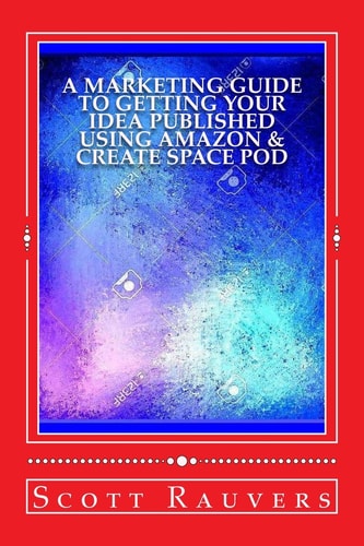A Marketing Guide to Getting Your Idea Published Using Amazon and Create Space POD Get Your Book Published and Listed on Amazon in Less Than 30 Days