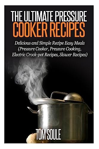 The Ultimate Pressure Cooker Recipes Delicious and Simple Recipe Easy Meals (Pressure Cooker, Pressure Cooking, Electric Crock-Pot Recipes, Slower Recipes)