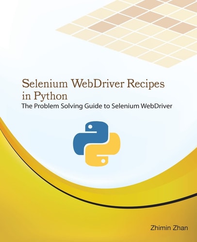 Selenium WebDriver Recipes in Python The Problem Solving Guide to Selenium WebDriver in Python