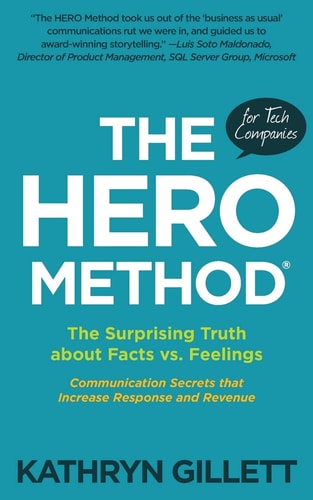 The HERO Method for Tech Companies The Surprising Truth about Facts Vs. Feelings --- Communication Secrets That Increase Response and Revenue