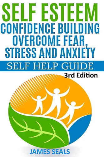 Self Esteem: Confidence Building Overcome Fear, Stress and Anxiety - Self Help Guide
