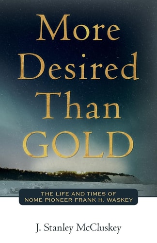 More Desired Than Gold The Life and Times of Nome Pioneer Frank H. Waskey