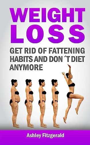 Weight Loss Get Rid of Fattening Habits and Don ́t Diet Anymore:: Substitute the Fattening Habits for Weight Losing Habits. For Every Bad Habit, There's a Great Habit You Can Replace it with