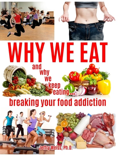Why We Eat... and Why We Keep Eating Breaking Yoru Food Addiction
