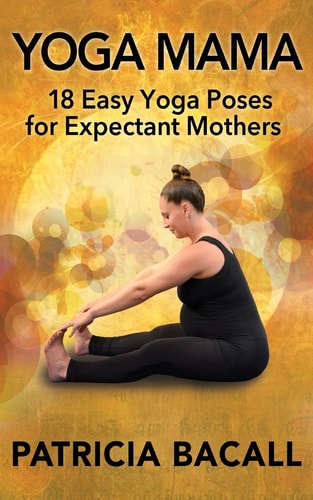 Yoga Mama 18 Easy Yoga Poses for Expectant Mothers