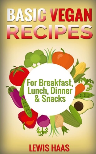 Basic Vegan Recipes For Breakfast, Lunch, Dinner and Snacks