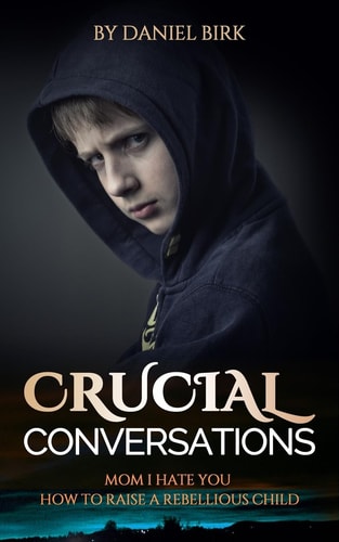Crucial Conversations Mom I Hate You: How to Raise a Rebellious Child
