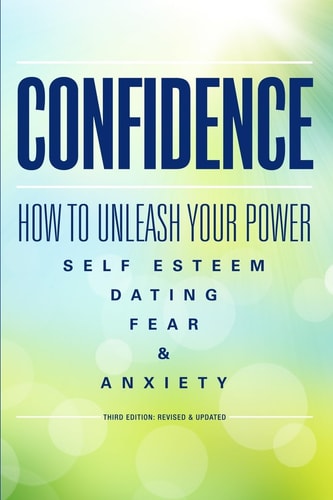 Confidence How to Unleash Your Power - Self Esteem, Dating, Fear and Anxiety