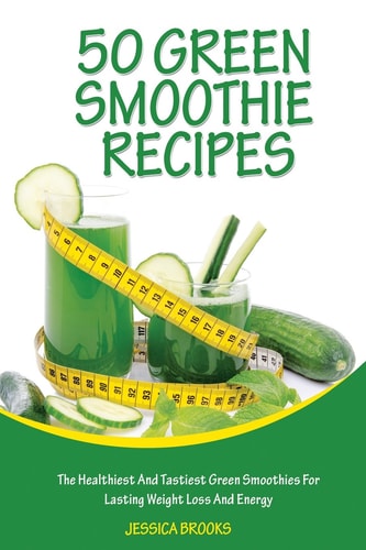Green Smoothie Recipes The Healthiest And Tastiest Green Smoothies For Lasting Weight Loss And Energy
