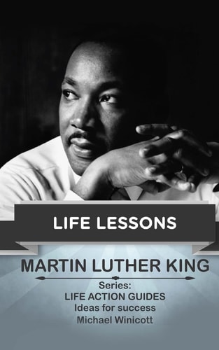 Martin Luther King: Life Lessons Teachings from One of the Most Meaningful Non Violent Leaders in the World