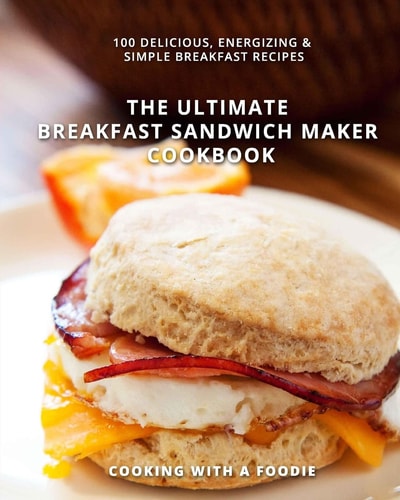 The Ultimate Breakfast Sandwich Maker Cookbook 100 Delicious, Energizing and Simple Breakfast Recipes
