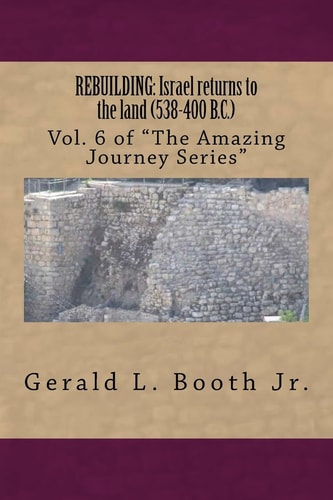 Rebuilding Israel Returns to the Land (538-400 B.C.): Vol. 6 in "The Amazing Journey Series"