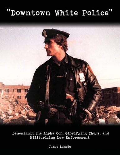 Downtown White Police Demonizing the Alpha Cop, Glorifying Thugs, and Militarizing Law Enforcement