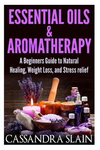 Essential Oils & Aromatherapy Beginners Guide to Natural Healing, Weight Loss, and Stress Relief; Longevity, Vitality & Recipes