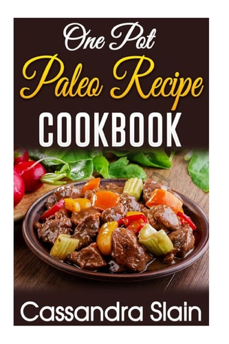One Pot Paleo Recipe Cookbook 29 Delicious Beginner Recipes to Promote Weight Loss and Combat Autoimmune Disease W/ Single Pot Or Slow Cooker