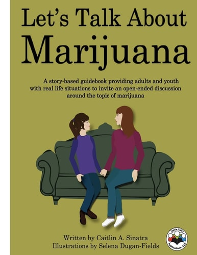 Let's Talk About Marijuana A Story-based Guidebook Providing Adults and Youth with Real Life Situations to Invite an Open-ended Discussion Around the Topic of Marijuana