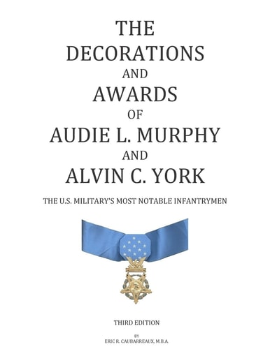 The Decorations and Awards of Audie L. Murphy and Alvin C. York The U. S. Military's Most Notable Infantrymen