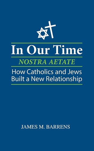 In Our Time (Nostra Aetate) How Catholics and Jews Built a New Relationship