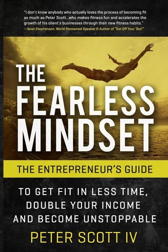 The Fearless Mindset The Entrepreneur's Guide To Get Fit In Less Time, Double Your Income, And Become Unstoppable