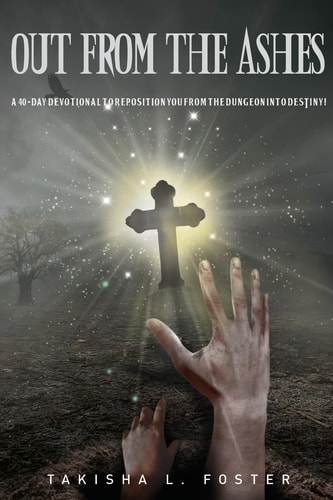 Out From The Ashes A 40-day Devotional to Reposition You from the Dungeon Into DESTINY!