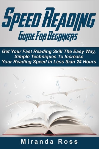 Speed Reading Guide For Beginners Get Your Fast Reading Skill The Easy Way. Simple Techniques To Increase Your Reading Speed In Less 24 Hours