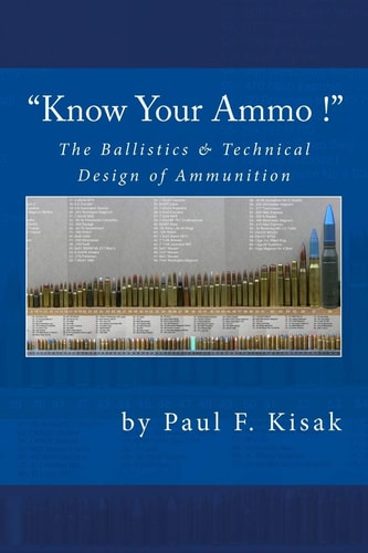 Know Your Ammo ! - the Ballistics and Technical Design of Ammunition Contains 'Best-Load' Technical Data for Over 200 of the Most Popular Calibers