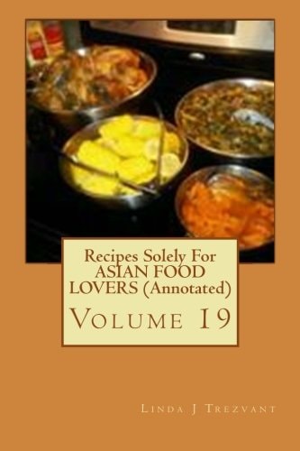 Recipes Solely For ASIAN FOOD LOVERS (Annotated) Volume 19
