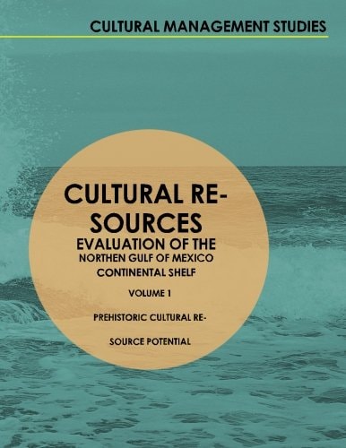 Cultural Resources Evaluation of the Northern Gulf of Mexico Continental Shelf Volume I Prehistoric Cultural Resource Potential