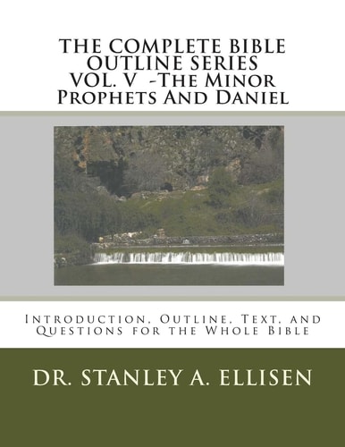 The Complete Bible Outline SeriesVOLUME V - The Minor Prophets And Daniel Introduction, Outline, Text, and Questions for the Whole Bible
