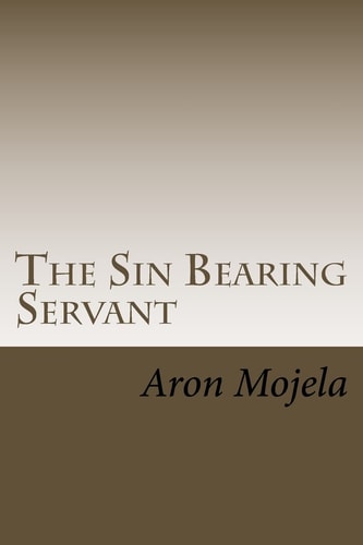 The Sin Bearing Servant The Sin Bearing Servant: Who Has Believed Our Report?