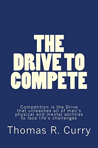 The Drive to Compete: Competition Is the Drive That Unleashes All of Man's Physical and Mental Abilities to Face Life's Challenges