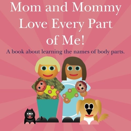 Mom and Mommy Love Every Part of Me! A Book about Learning the Names of Body Parts