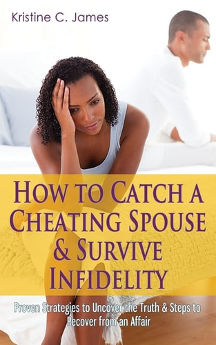 How to Catch a Cheating Spouse & Survive Infidelity Proven Strategies to Uncover the Truth & Steps to Recover from an Affair