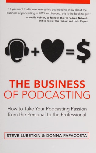 The Business of Podcasting How to Take Your Podcasting Passion from the Personal to the Professional