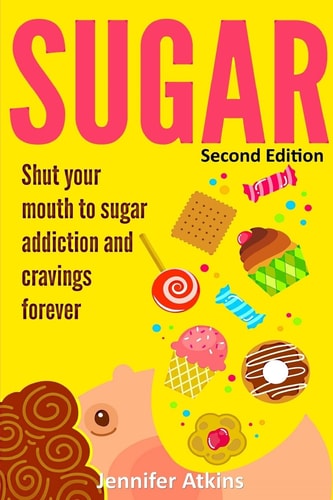 Sugar Sugar Addiction and Cravings: Shut Your Mouth To Sugar Addiction And Cravings Forever